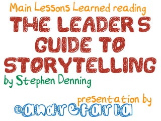 Main Lessons Learned reading
The Leader's
  Guide to
Storytelling
by Stephen Denning
       presentation by
 @andrefaria
 