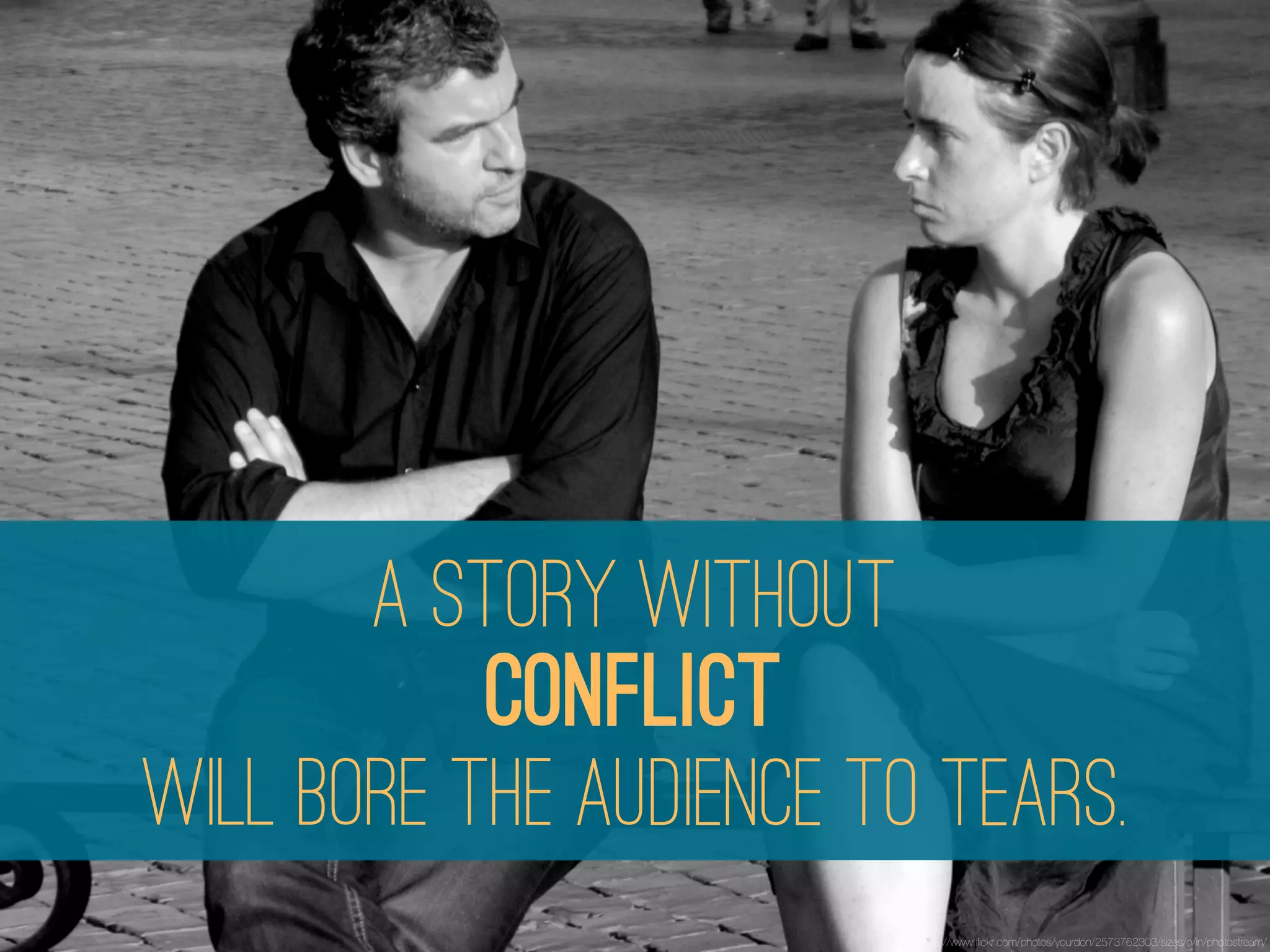 A STORY WITHOUT
           Conflict
WILL BORE THE AUDIENCE TO TEARS.
                         http://www.ﬂickr.com/photos/yourdon/2573762303/sizes/o/in/photostream/
 