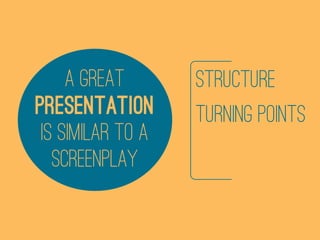 A GREAT       STRUCTURE
PRESENTATION       TURNING POINTS
 IS SIMILAR TO A
   SCREENPLAY
 