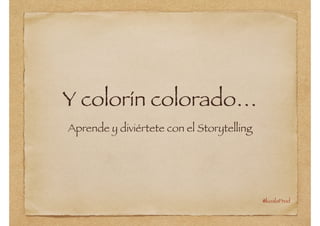 Y colorín colorado…
Aprende y diviértete con el Storytelling

@koalaProd

 