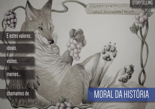 STORYTELLING
the time design

E estes valores,
ideais,
visões,
memes...
chamamos de

MORAL DA HISTÓRIA

 