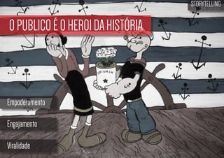 STORYTELLING
the time design

O PUBLICO É O HEROI DA HISTÓRIA

Empoderamento
Engajamento
Viralidade

 
