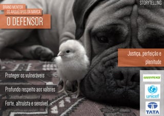 BRAND MENTOR
OS ARQUÉTIPOS DA MARCA

STORYTELLING
the time design

O DEFENSOR
Justiça, perfeição e
plenitude
Proteger os vulneráveis
Profundo respeito aos valores
Forte, altruísta e sensível

 
