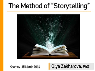 The Method of “Storytelling”
Kharkov ,15 March 2014 Olya Zakharova, PhD
 