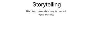 Storytelling
This 15 days you make a story for yourself
digital or analog
 