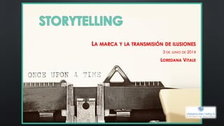 STORYTELLING
LA MARCA Y LA TRANSMISIÓN DE ILUSIONES
3 DE JUNIO DE 2014
LOREDANA VITALE
 