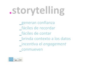 .storytelling	
  
_generan	
  conﬁanza	
  
_fáciles	
  de	
  recordar	
  
_fáciles	
  de	
  contar	
  
_brinda	
  contexto	
  a	
  los	
  datos	
  
_incen`va	
  el	
  engagement	
  
_conmueven	
  
 