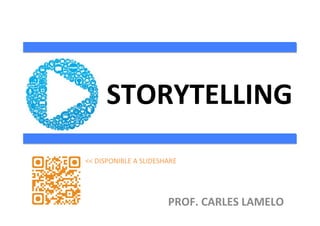 PROF.	
  CARLES	
  LAMELO	
  
STORYTELLING	
  
<<	
  DISPONIBLE	
  A	
  SLIDESHARE	
  
 