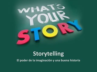 Storytelling 
El poder de la imaginación y una buena historia 
 