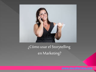 ¿Cómo usar el Storytelling
en Marketing?
www.lauraferrera.com
 