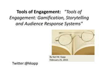 Twitter:@kkapp
Tools of Engagement:   "Tools of 
Engagement: Gamification, Storytelling 
and Audience Response Systems"
By Karl M. Kapp
February 25, 2015
 