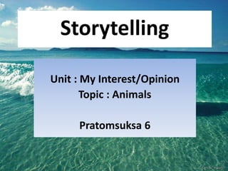 Storytelling
Unit : My Interest/Opinion
Topic : Animals
Pratomsuksa 6
 