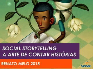 SOCIAL STORYTELLING
A ARTE DE CONTAR HISTÓRIAS
RENATO MELO 2015
 