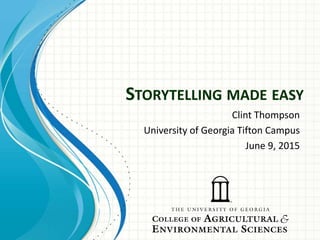 STORYTELLING MADE EASY
Clint Thompson
University of Georgia Tifton Campus
June 9, 2015
 