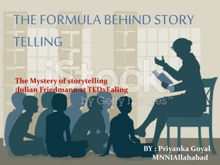 THE FORMULA BEHIND STORY
TELLING
BY : Priyanka Goyal
MNNIAllahabad
The Mystery of storytelling
:Julian Friedmann at TEDxEaling
 
