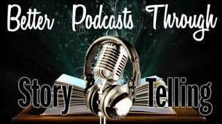 Better Podcasts Through Storytelling