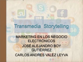 Transmedia Storytelling
MARKETING EN LOS NEGOCIO
ELECTRÓNICOS
JOSÉ ALEJANDRO BOY
GUTIÉRREZ
CARLOS ANDRES VALÉZ LEYVA
 