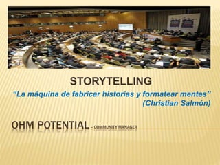 OHM POTENTIAL– COMMUNITY MANAGER
STORYTELLING
“La máquina de fabricar historias y formatear mentes”
(Christian Salmón)
 