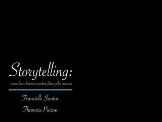 Storytelling:
Francielle Santos
Thamiris Pinzon
como boas histórias podem falar pelas marcas
 