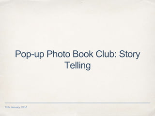 11th January 2016
Pop-up Photo Book Club: Story
Telling
 