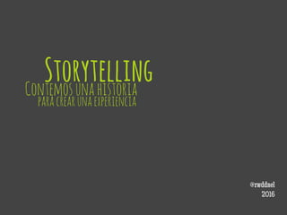 STORYTELLINGContemos una historia
para crear una experiencia
@rwddael
2017
 