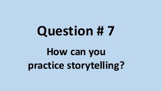 Question # 7
How can you
practice storytelling?
 