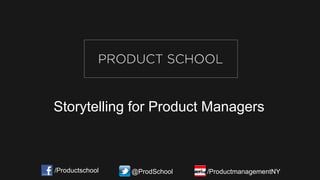 Storytelling for Product Managers
/Productschool @ProdSchool /ProductmanagementNY
 