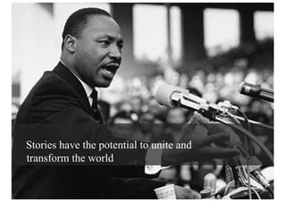 Stories have the potential to unite and
transform the world
 