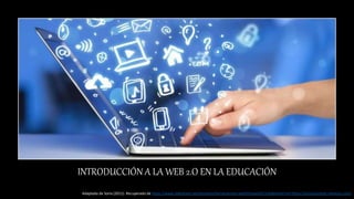 INTRODUCCIÓN A LA WEB 2.O EN LA EDUCACIÓN
Adaptado de Soria (2011). Recuperado de https://www.slideshare.net/aomatos/herramientas-web20mayo2011slideshare?ref=https://propuestastic.elarequi.com/
 