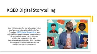 KQED Digital Storytelling
Una iniciativa similar fue la llevada a cabo
por la emisora de radio pública de San
Francisco KQ...