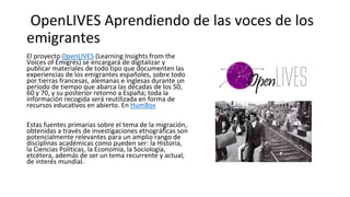 OpenLIVES Aprendiendo de las voces de los
emigrantes
El proyecto OpenLIVES (Learning Insights from the
Voices of Émigrés) ...