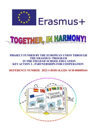 PROJECT FUNDED BY THE EUROPEAN UNION THROUGH
THE ERASMUS+ PROGRAM
IN THE FIELD OF SCHOOL EDUCATION
KEY ACTION 2 - PARTNERSHIPS FOR COOPERATION
REFERENCE NUMBER: 2022-1-RO01-KA220- SCH-000085644
 