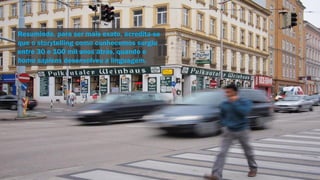 Resumindo, para ser mais exato, acredita-se
que o storytelling como conhecemos surgiu
entre 30 e 100 mil anos atrás, quando o
homo sapiens desenvolveu a linguagem.
 