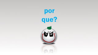 por
que?
 
