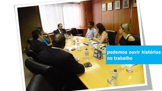 podemos ouvir histórias
no trabalho
 