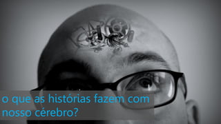 o que as histórias fazem com
nosso cérebro?
 
