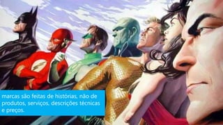 marcas são feitas de histórias, não de
produtos, serviços, descrições técnicas
e preços.
 