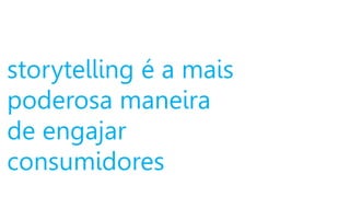 storytelling é a mais
poderosa maneira
de engajar
consumidores
 