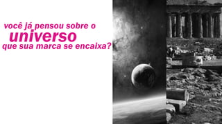 universo
você já pensou sobre o
que sua marca se encaixa?
 