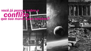 conflito
você já pensou sobre o
que sua marca quer resolver?
 