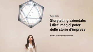 Storytelling aziendale:
i dieci magici poteri
delle storie d’impresa
Fulvio Julita
PLUME | raccontare le imprese
 