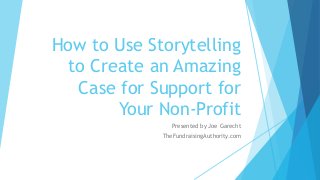 How to Use Storytelling
to Create an Amazing
Case for Support for
Your Non-Profit
Presented by Joe Garecht
TheFundraisingAuthority.com

 