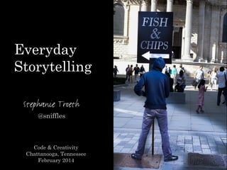 Stephanie Troeth
@sniffles
Code & Creativity
Chattanooga, Tennessee
February 2014
Everyday
Storytelling
 