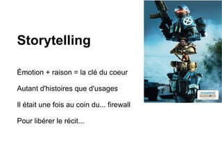 Storytelling

Émotion + raison = la clé du coeur

Autant d'histoires que d'usages

Il était une fois au coin du... firewall

Pour libérer le récit...
 