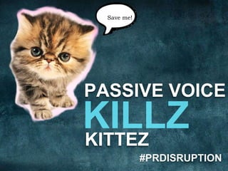 Save me! 
PASSIVE VOICE 
KITTEZ 
#PRDISRUPTION 
 