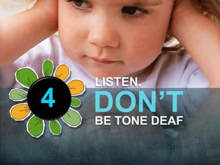 LISTEN. 
BE TONE DEAF 
4 
 