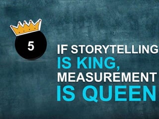 IF STORYTELLING 
IS KING, 
MEASUREMENT 
IS QUEEN 
5 
 