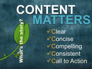 3CONTENT 
MATTERS 
Clear 
Concise 
Compelling 
Consistent 
Call to Action 
What’s the story? 
 
