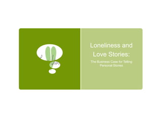 Loneliness and
 Love Stories:
The Business Case for Telling
     Personal Stories
 