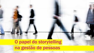 O papel do storytelling 
na gestão de pessoas 
 
